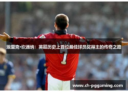 埃里克·坎通纳：英超历史上首位最佳球员奖得主的传奇之路