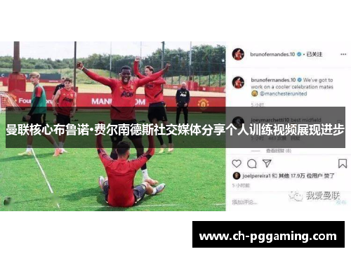 曼联核心布鲁诺·费尔南德斯社交媒体分享个人训练视频展现进步