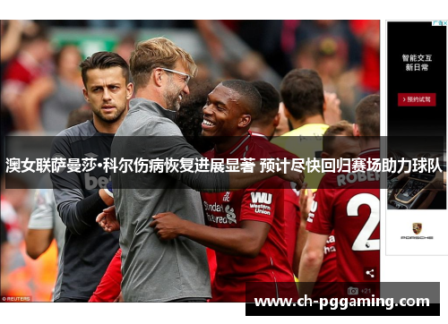 澳女联萨曼莎·科尔伤病恢复进展显著 预计尽快回归赛场助力球队