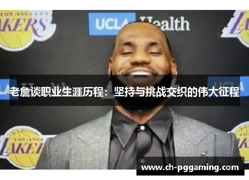 老詹谈职业生涯历程：坚持与挑战交织的伟大征程