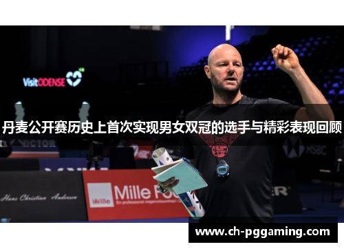 丹麦公开赛历史上首次实现男女双冠的选手与精彩表现回顾 丹麦公开赛历史上首次实现男女双冠的选手与精彩表现回顾