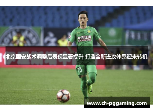 北京国安战术调整后表现显著提升 打造全新进攻体系迎来转机