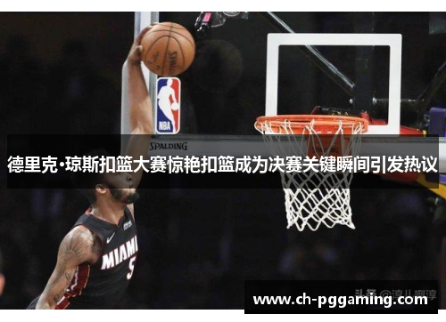 德里克·琼斯扣篮大赛惊艳扣篮成为决赛关键瞬间引发热议 德里克·琼斯扣篮大赛惊艳扣篮成为决赛关键瞬间引发热议