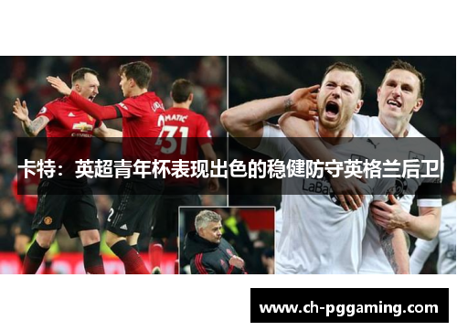 卡特：英超青年杯表现出色的稳健防守英格兰后卫