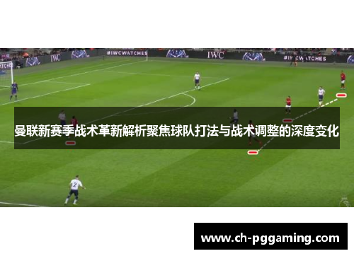曼联新赛季战术革新解析聚焦球队打法与战术调整的深度变化