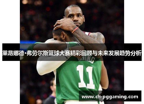 莱昂娜德·弗劳尔斯篮球大赛精彩回顾与未来发展趋势分析