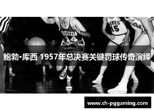 鲍勃·库西 1957年总决赛关键罚球传奇演绎