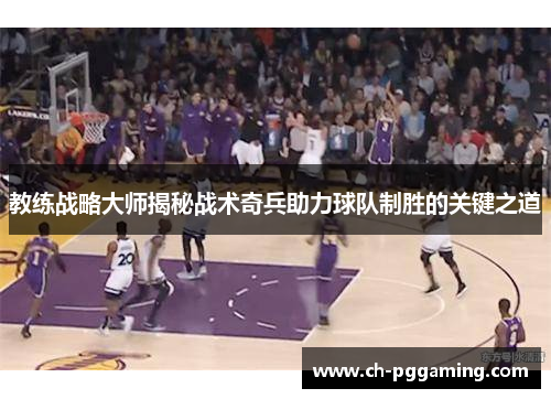 教练战略大师揭秘战术奇兵助力球队制胜的关键之道