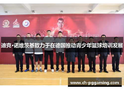 迪克·诺维茨基致力于在德国推动青少年篮球培训发展