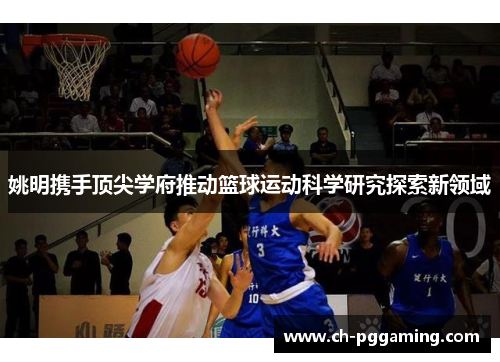 姚明携手顶尖学府推动篮球运动科学研究探索新领域