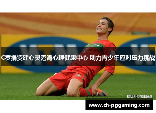 C罗捐资建心灵港湾心理健康中心 助力青少年应对压力挑战