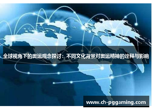 全球视角下的奥运观念探讨:不同文化背景对奥运精神的诠释与影响 全球视角下的奥运观念探讨:不同文化背景对奥运精神的诠释与影响
