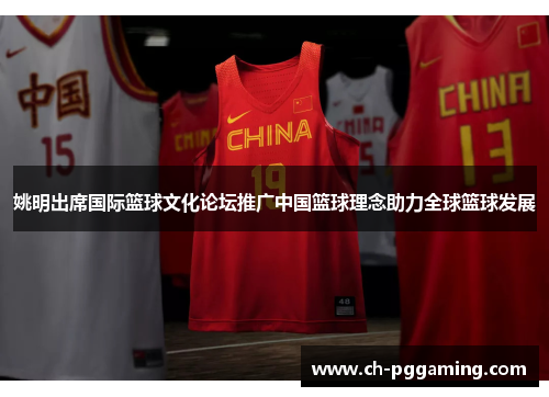 姚明出席国际篮球文化论坛推广中国篮球理念助力全球篮球发展