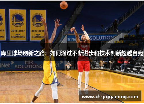 库里球场创新之路：如何通过不断进步和技术创新超越自我
