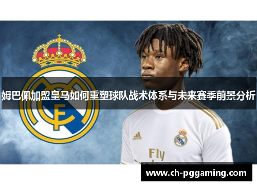 姆巴佩加盟皇马如何重塑球队战术体系与未来赛季前景分析