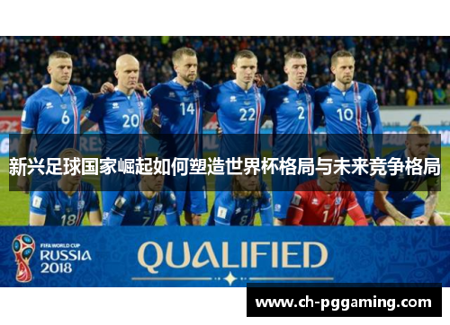 新兴足球国家崛起如何塑造世界杯格局与未来竞争格局