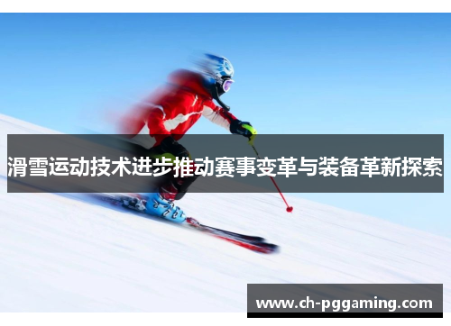 滑雪运动技术进步推动赛事变革与装备革新探索