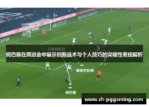 姆巴佩在奥运会中展示创新战术与个人技巧的突破性表现解析