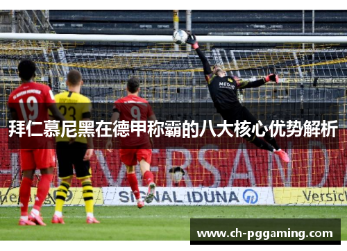 拜仁慕尼黑在德甲称霸的八大核心优势解析