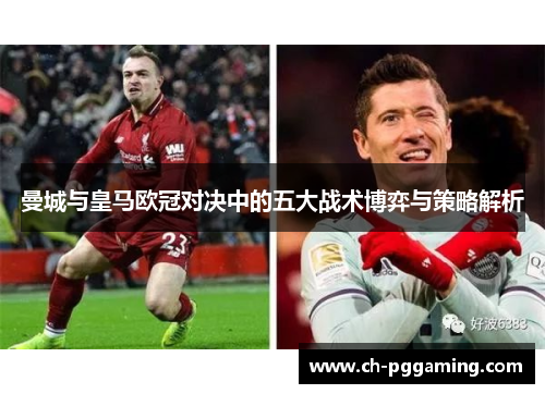 曼城与皇马欧冠对决中的五大战术博弈与策略解析 曼城与皇马欧冠对决中的五大战术博弈与策略解析