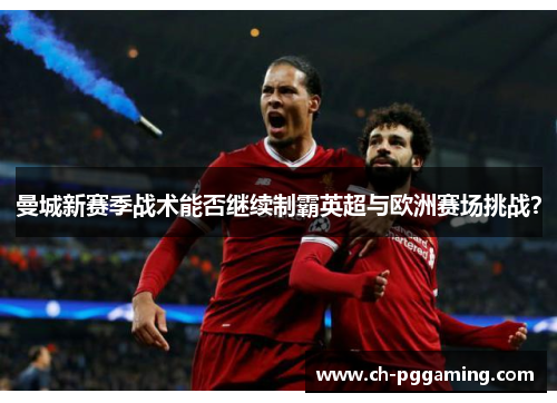 曼城新赛季战术能否继续制霸英超与欧洲赛场挑战？