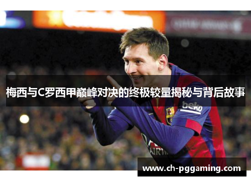 梅西与C罗西甲巅峰对决的终极较量揭秘与背后故事