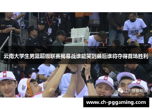 云南大学生男篮超级联赛揭幕战谁能笑到最后谁将夺得首场胜利
