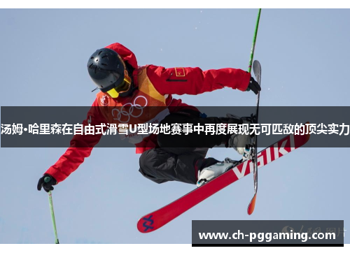 汤姆·哈里森在自由式滑雪U型场地赛事中再度展现无可匹敌的顶尖实力