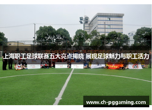 上海职工足球联赛五大亮点揭晓 展现足球魅力与职工活力