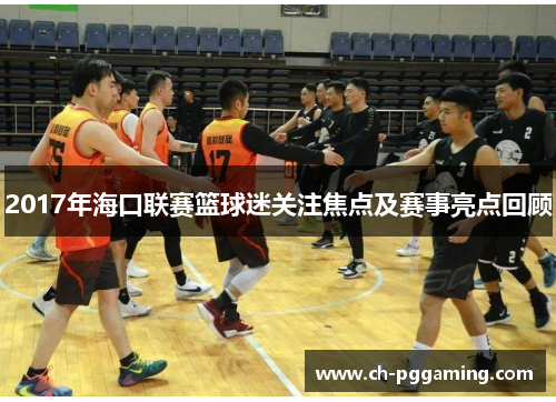 2017年海口联赛篮球迷关注焦点及赛事亮点回顾