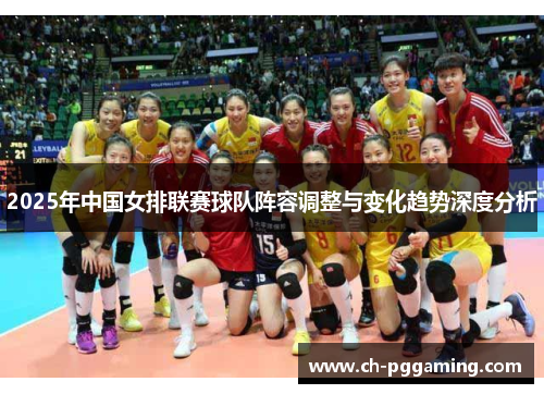 2025年中国女排联赛球队阵容调整与变化趋势深度分析