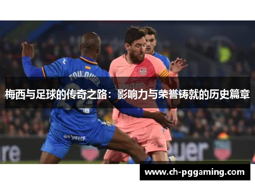 梅西与足球的传奇之路：影响力与荣誉铸就的历史篇章