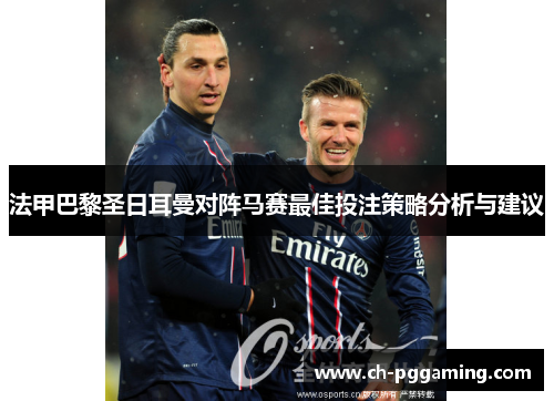 法甲巴黎圣日耳曼对阵马赛最佳投注策略分析与建议