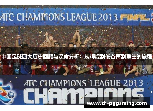 中国足球四大历史回顾与深度分析：从辉煌到低谷再到重生的旅程