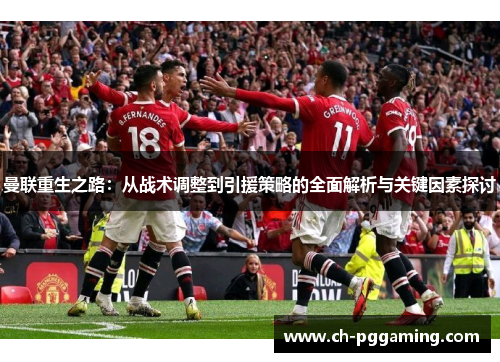 曼联重生之路：从战术调整到引援策略的全面解析与关键因素探讨