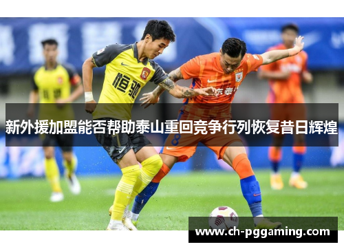 新外援加盟能否帮助泰山重回竞争行列恢复昔日辉煌