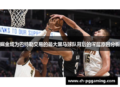掘金成为巴特勒交易的最大黑马球队背后的深层原因分析