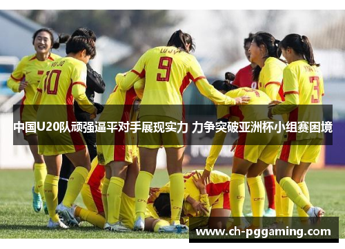 中国U20队顽强逼平对手展现实力 力争突破亚洲杯小组赛困境