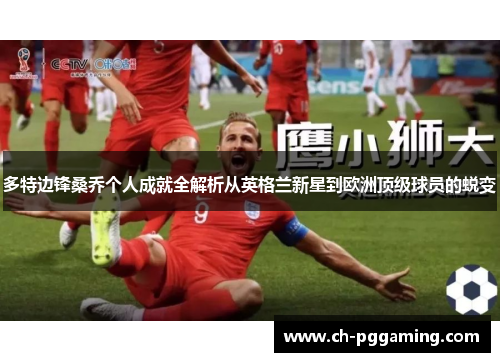 多特边锋桑乔个人成就全解析从英格兰新星到欧洲顶级球员的蜕变