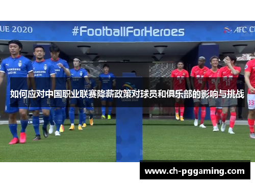 如何应对中国职业联赛降薪政策对球员和俱乐部的影响与挑战