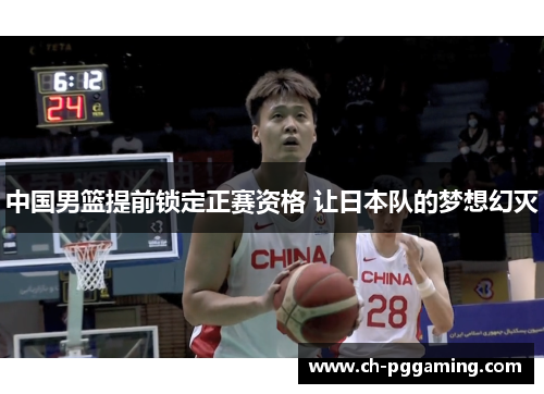 中国男篮提前锁定正赛资格 让日本队的梦想幻灭