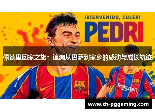 佩德里回家之旅：追溯从巴萨到家乡的感动与成长轨迹