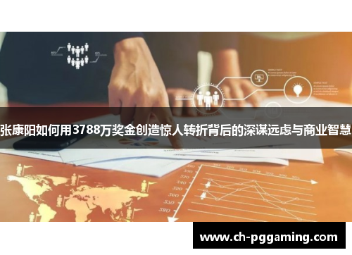 张康阳如何用3788万奖金创造惊人转折背后的深谋远虑与商业智慧