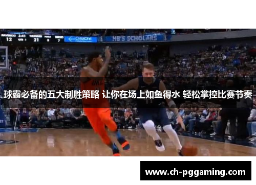 球霸必备的五大制胜策略 让你在场上如鱼得水 轻松掌控比赛节奏