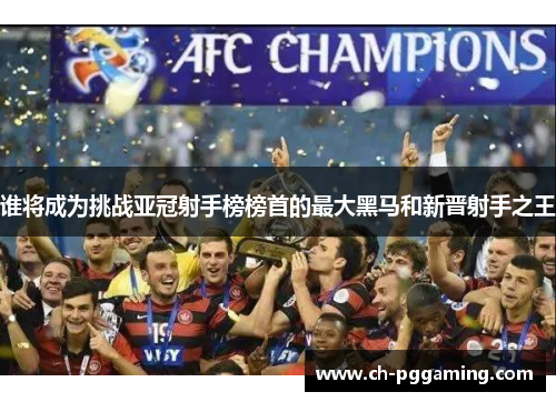 谁将成为挑战亚冠射手榜榜首的最大黑马和新晋射手之王