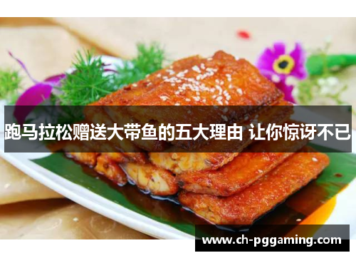 跑马拉松赠送大带鱼的五大理由 让你惊讶不已