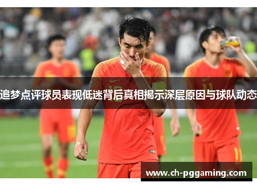追梦点评球员表现低迷背后真相揭示深层原因与球队动态
