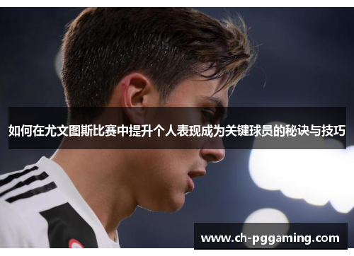如何在尤文图斯比赛中提升个人表现成为关键球员的秘诀与技巧