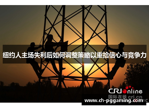 纽约人主场失利后如何调整策略以重拾信心与竞争力