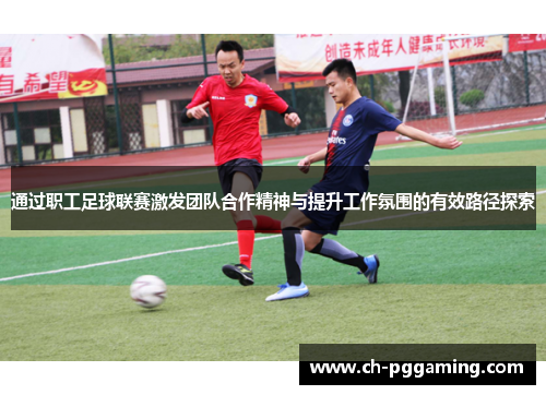 通过职工足球联赛激发团队合作精神与提升工作氛围的有效路径探索